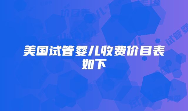 美国试管婴儿收费价目表如下