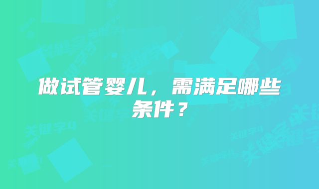 做试管婴儿，需满足哪些条件？