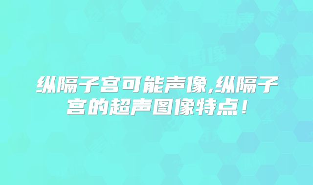 纵隔子宫可能声像,纵隔子宫的超声图像特点!