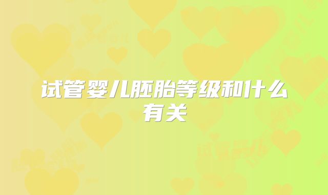 试管婴儿胚胎等级和什么有关