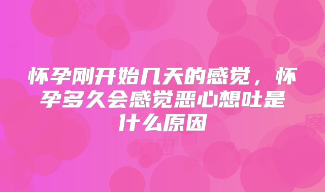 怀孕刚开始几天的感觉，怀孕多久会感觉恶心想吐是什么原因