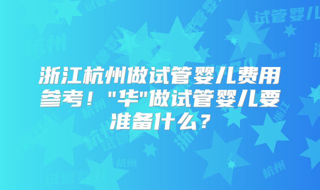 浙江杭州做试管婴儿费用参考！