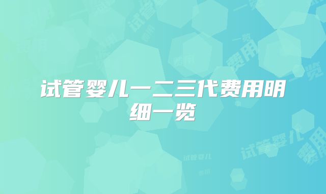 试管婴儿一二三代费用明细一览