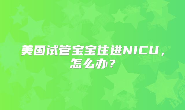 美国试管宝宝住进NICU，怎么办？