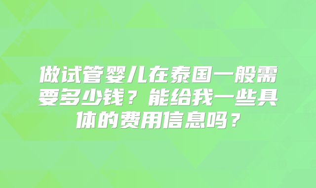 做试管婴儿在泰国一般需要多少钱？能给我一些具体的费用信息吗？