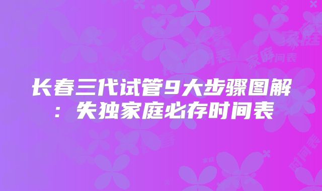 长春三代试管9大步骤图解：失独家庭必存时间表