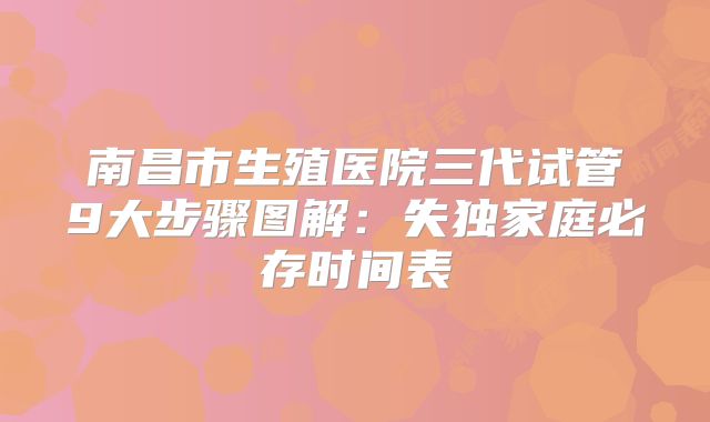 南昌市生殖医院三代试管9大步骤图解:失独家庭必存时间表