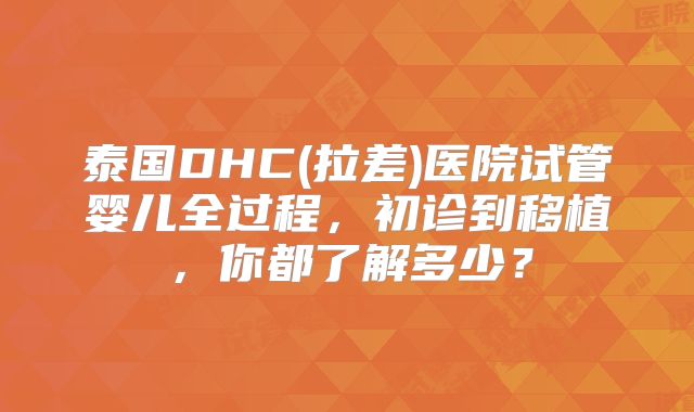 泰国DHC(拉差)医院试管婴儿全过程，初诊到移植，你都了解多少？