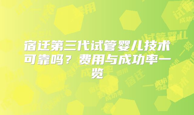 宿迁第三代试管婴儿技术可靠吗？费用与成功率一览