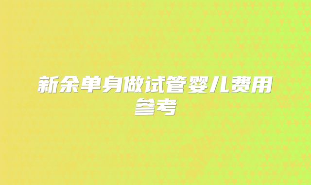 新余单身做试管婴儿费用参考
