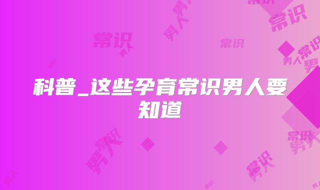 科普_这些孕育常识男人要知道