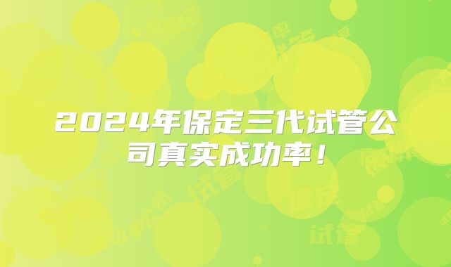 2024年保定三代试管公司真实成功率!