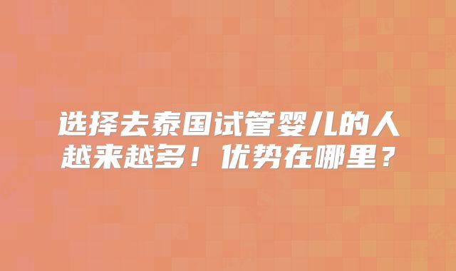 选择去泰国试管婴儿的人越来越多！优势在哪里？