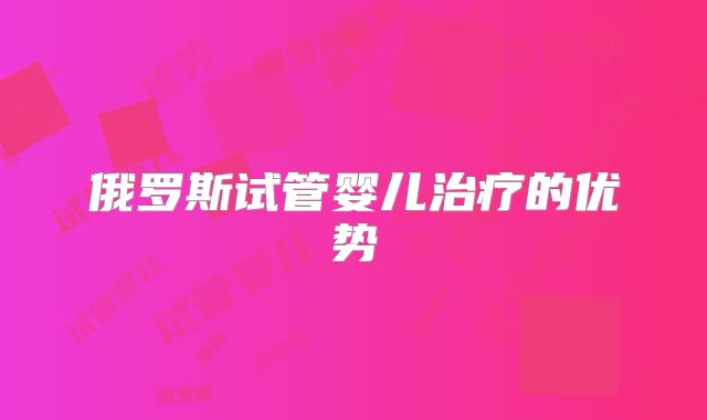 俄罗斯试管婴儿治疗的优势