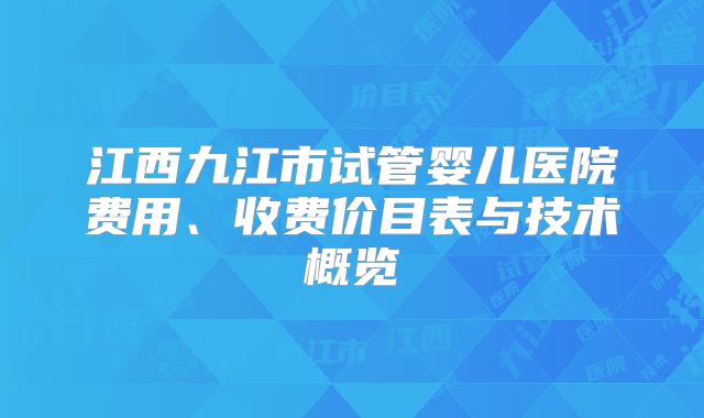 江西九江市试管婴儿医院费用、收费价目表与技术概览