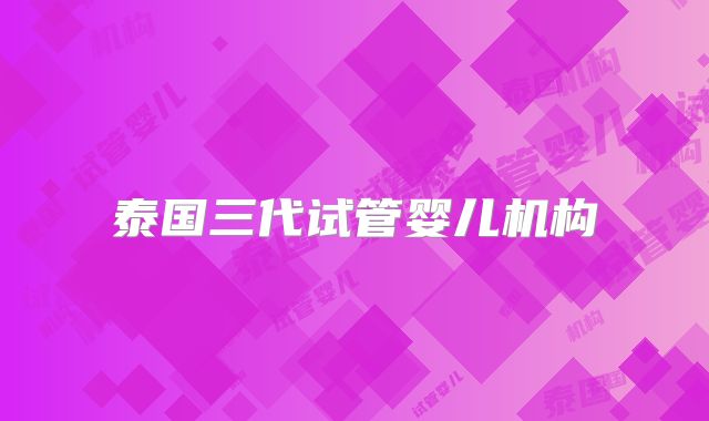 泰国三代试管婴儿机构