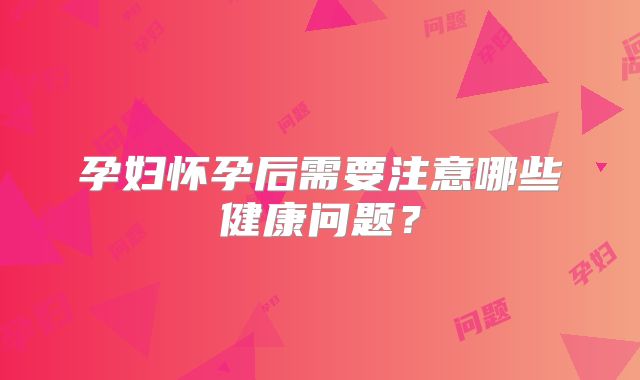 孕妇怀孕后需要注意哪些健康问题？