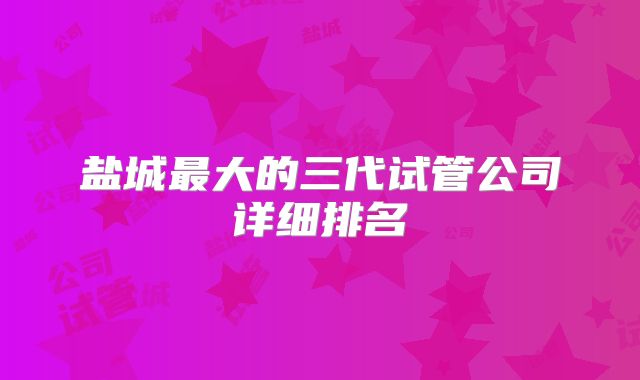 盐城最大的三代试管公司详细排名