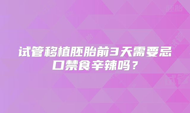 试管移植胚胎前3天需要忌口禁食辛辣吗？