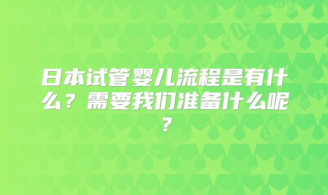 日本试管婴儿流程是有什么？需要我们准备什么呢？
