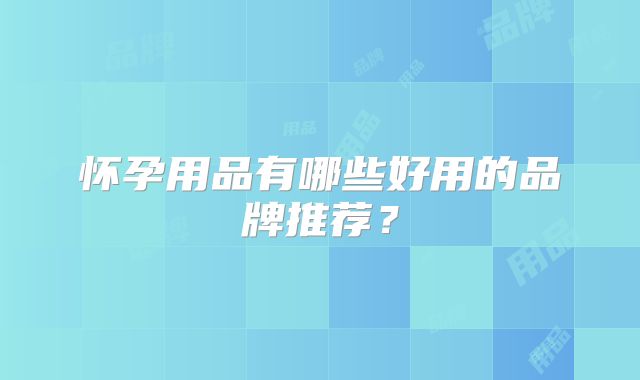 怀孕用品有哪些好用的品牌推荐？