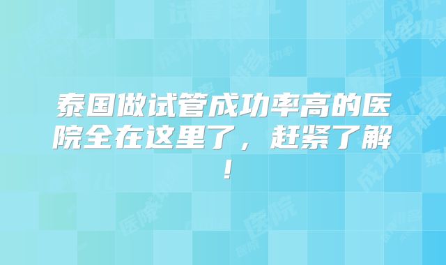 泰国做试管成功率高的医院全在这里了,赶紧了解!