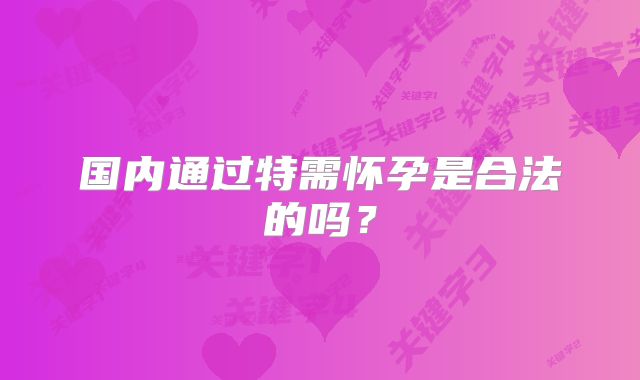 国内通过特需怀孕是合法的吗?