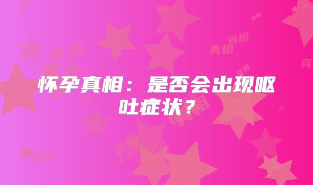 怀孕真相:是否会出现呕吐症状?