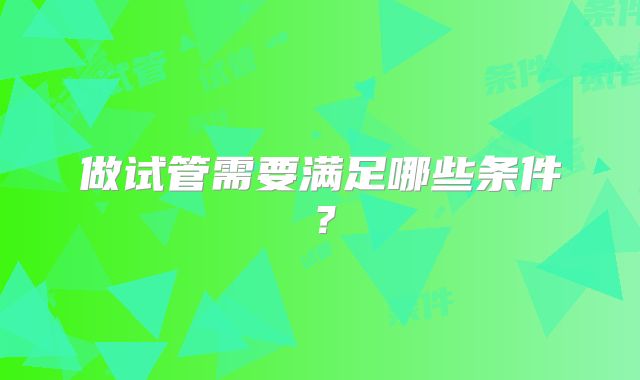 做试管需要满足哪些条件?