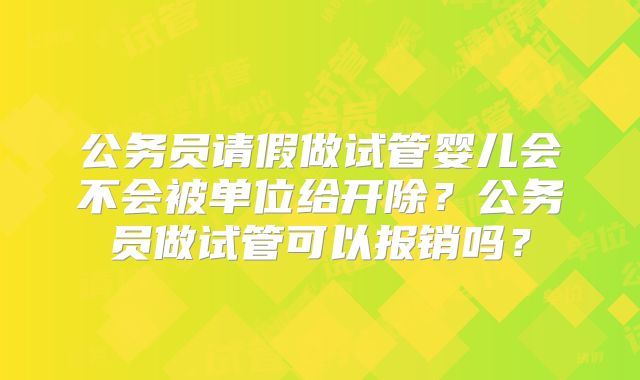 公务员请假做试管婴儿会不会被单位给开除？公务员做试管可以报销吗？