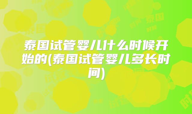 泰国试管婴儿什么时候开始的(泰国试管婴儿多长时间)