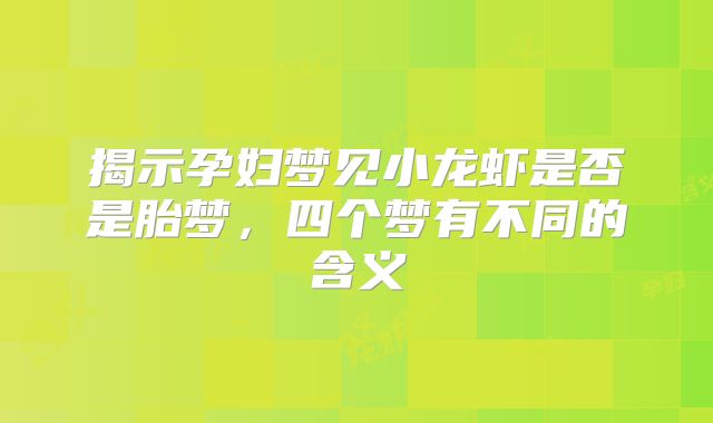 揭示孕妇梦见小龙虾是否是胎梦，四个梦有不同的含义