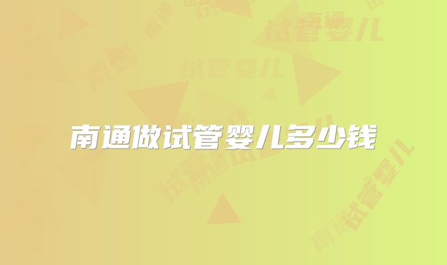 南通做试管婴儿多少钱