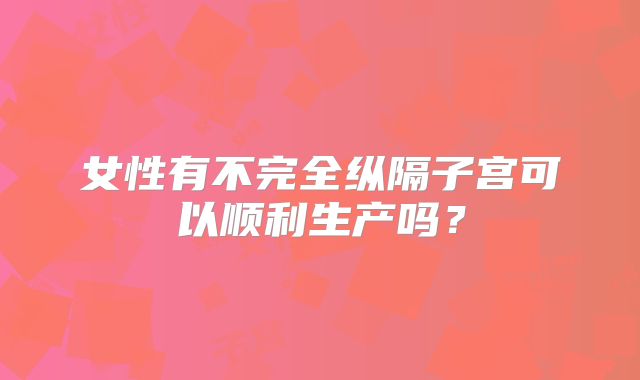 女性有不完全纵隔子宫可以顺利生产吗？