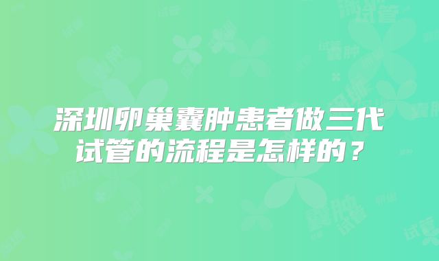 深圳卵巢囊肿患者做三代试管的流程是怎样的?