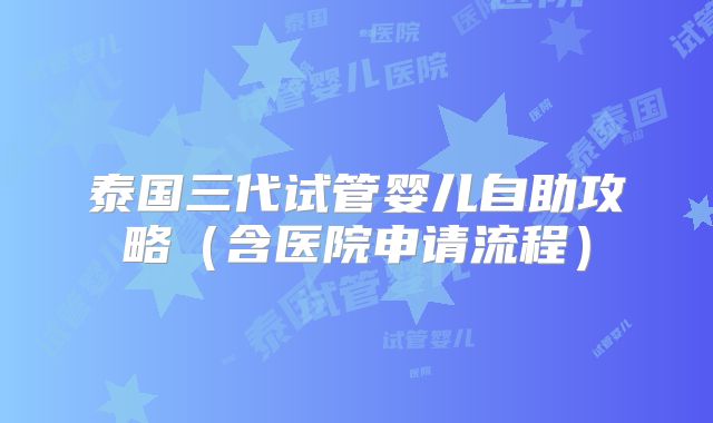 泰国三代试管婴儿自助攻略(含医院申请流程)