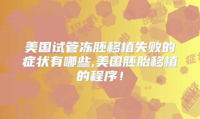 美国试管冻胚移植失败的症状有哪些,美国胚胎移植的程序！