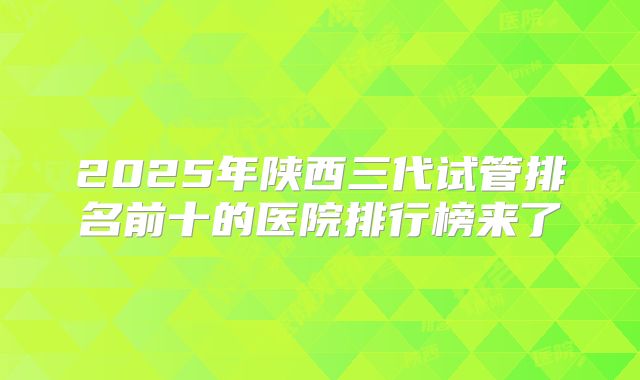 2025年陕西三代试管排名前十的医院排行榜来了