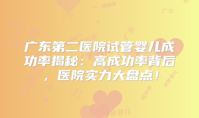 广东第二医院试管婴儿成功率揭秘：高成功率背后，医院实力大盘点！