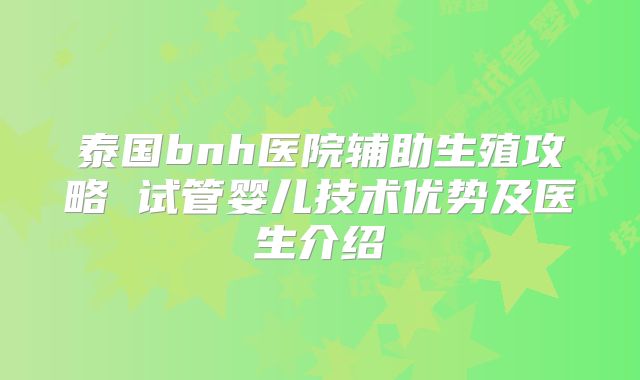 泰国bnh医院辅助生殖攻略 试管婴儿技术优势及医生介绍