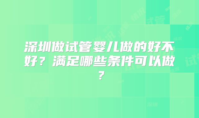 深圳做试管婴儿做的好不好?满足哪些条件可以做?