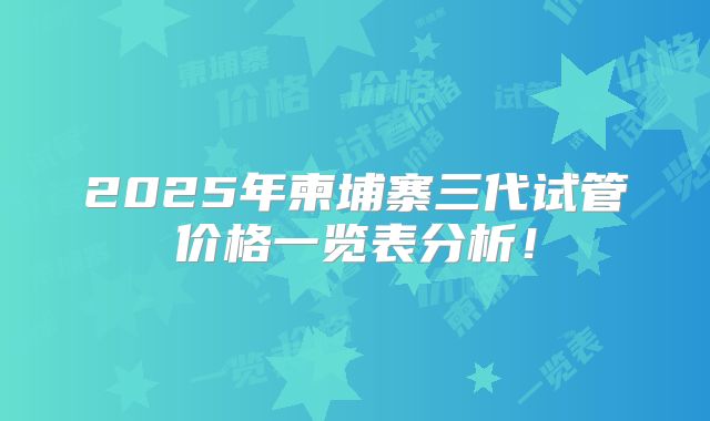 2025年柬埔寨三代试管价格一览表分析！