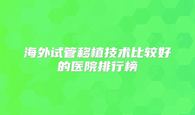 海外试管移植技术比较好的医院排行榜