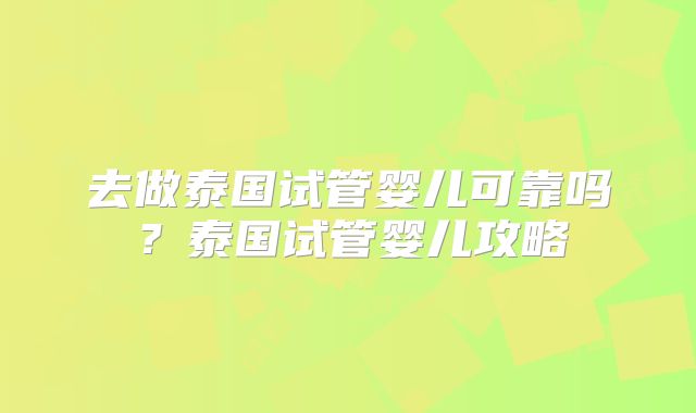 去做泰国试管婴儿可靠吗?泰国试管婴儿攻略