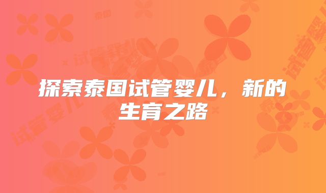 探索泰国试管婴儿，新的生育之路