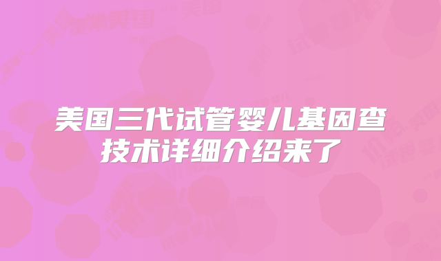 美国三代试管婴儿基因查技术详细介绍来了