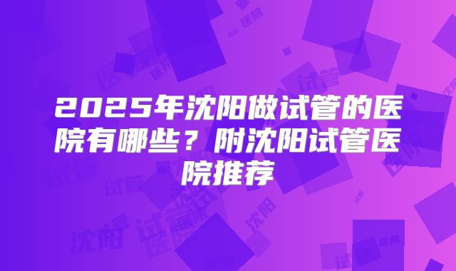 2025年沈阳做试管的医院有哪些?附沈阳试管医院推荐