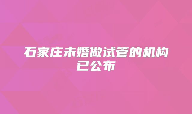 石家庄未婚做试管的机构已公布