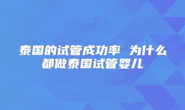 泰国的试管成功率 为什么都做泰国试管婴儿