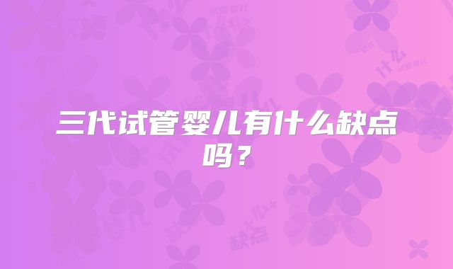 三代试管婴儿有什么缺点吗？